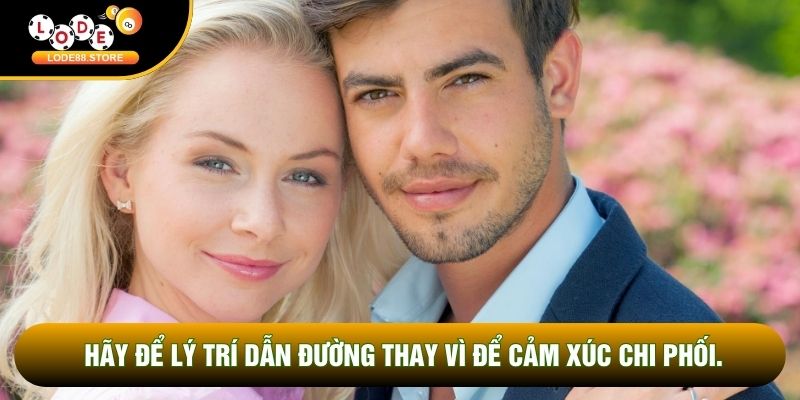 Hãy để lý trí dẫn đường thay vì để cảm xúc chi phối.