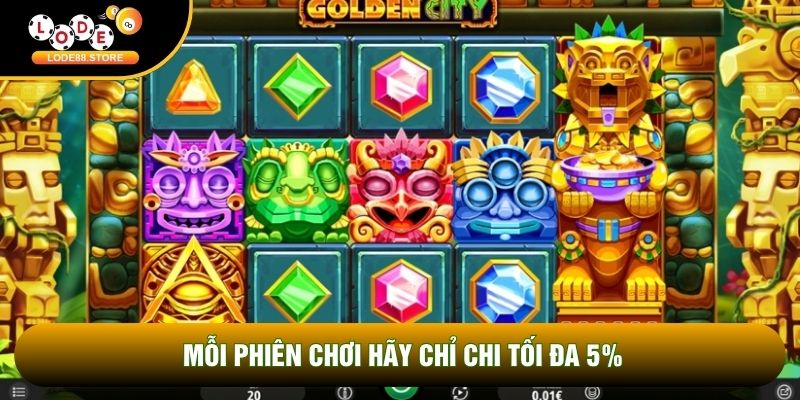 Mỗi phiên chơi hãy chỉ chi tối đa 5% Mỗi phiên chơi hãy chỉ chi tối đa 5%