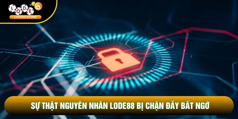 Sự thật nguyên nhân Lode88 bị chặn đầy bất ngờ