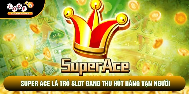Super Ace là trò slot đang thu hút hàng vạn người